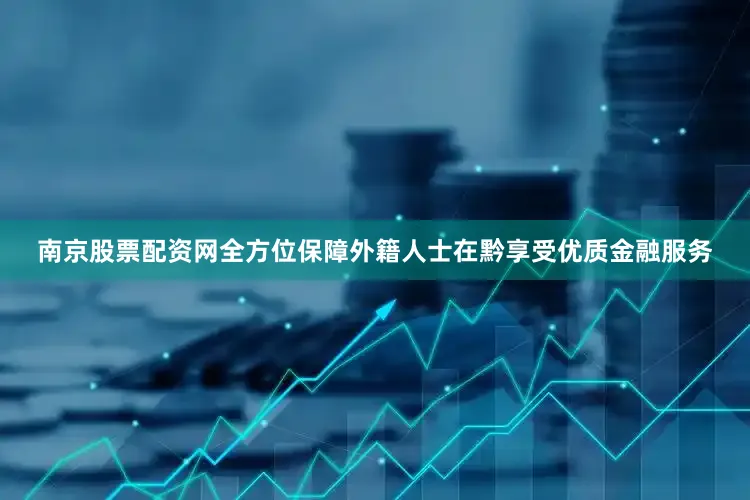南京股票配资网全方位保障外籍人士在黔享受优质金融服务