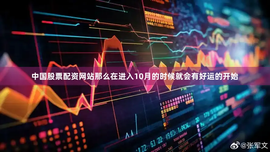 中国股票配资网站那么在进入10月的时候就会有好运的开始