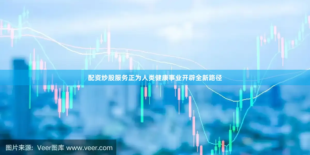 配资炒股服务正为人类健康事业开辟全新路径