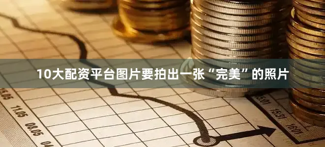 10大配资平台图片要拍出一张“完美”的照片