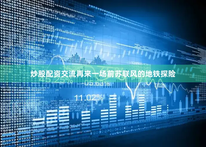 炒股配资交流再来一场前苏联风的地铁探险