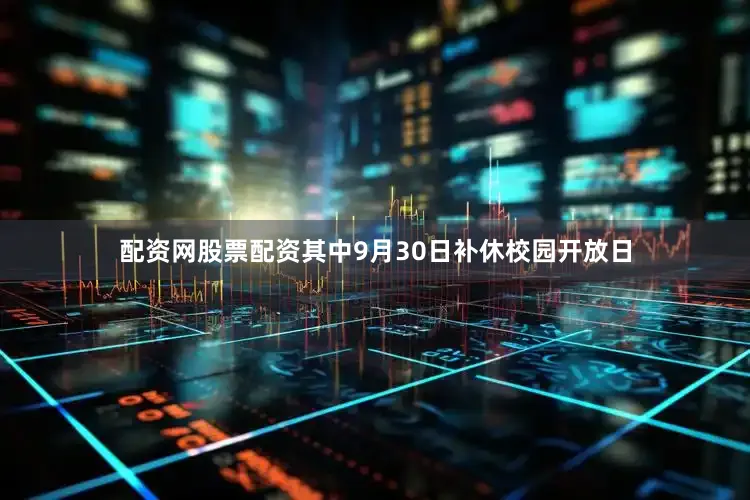 配资网股票配资其中9月30日补休校园开放日