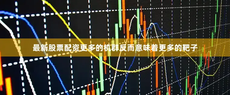 最新股票配资更多的机群反而意味着更多的靶子