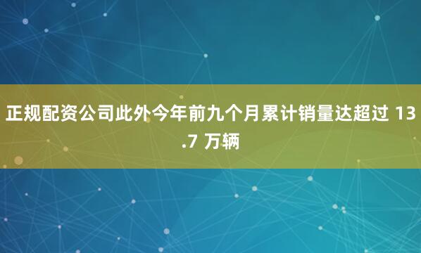 正规配资公司此外今年前九个月累计销量达超过 13.7 万辆